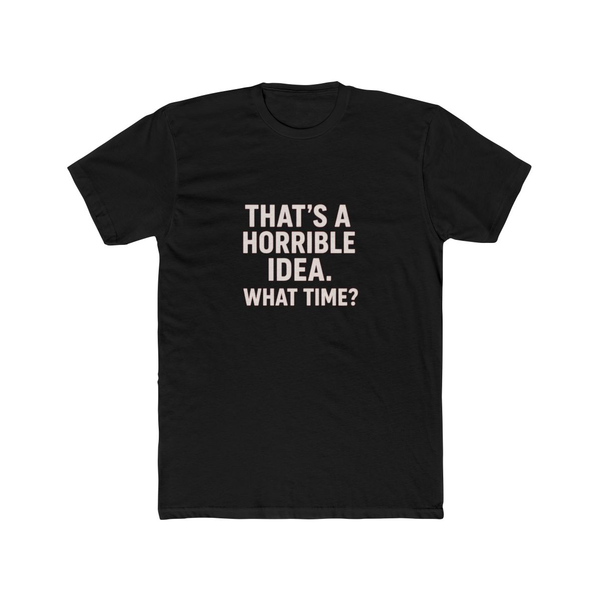 That's a Horrible Idea What Time Sarcastic T-Shirt